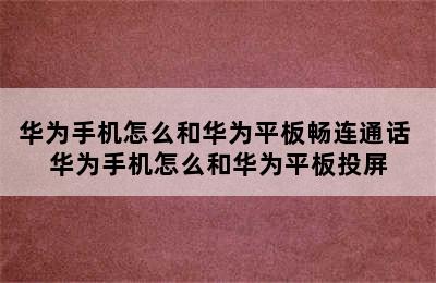 华为手机怎么和华为平板畅连通话 华为手机怎么和华为平板投屏